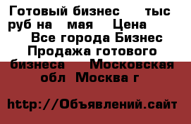 Готовый бизнес 200 тыс. руб на 9 мая. › Цена ­ 4 990 - Все города Бизнес » Продажа готового бизнеса   . Московская обл.,Москва г.